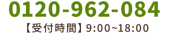 0120-962-084【受付時間】9:00~18:00