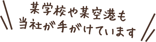 某学校や某空港も当社が手がけています