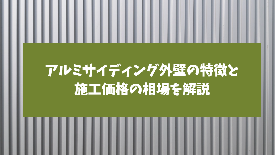 アルミサイディング外壁の特徴と施工価格の相場を解説