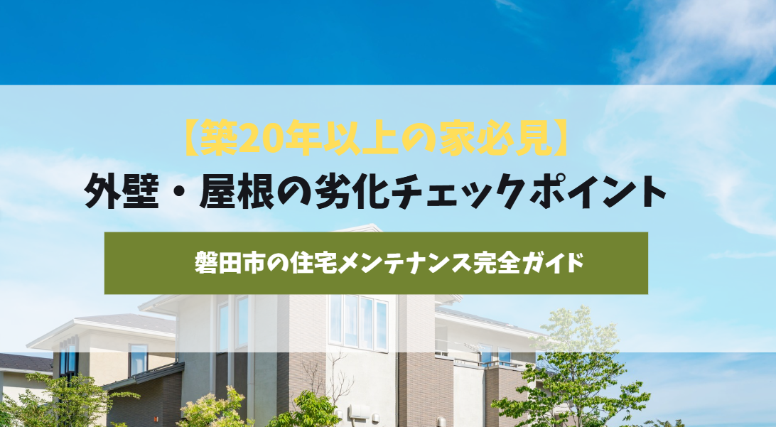 【築20年以上の家必見】外壁・屋根の劣化チェックポイント｜磐田市の住宅メンテナンス完全ガイド
